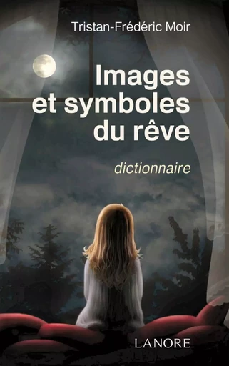 Images et symboles du rêve - Dictionnaire - Tristan-Frédéric Moir - EDITIONS FERNAND LANORE