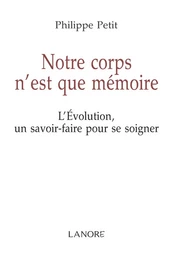 Notre corps n'est que mémoire - L'Evolution, un savoir faire pour se soigner