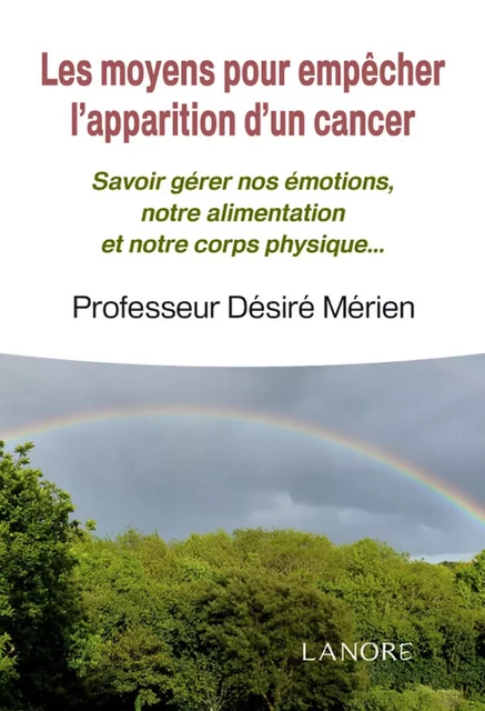 Les moyens pour empêcher l'apparition d'un cancer - Savoir gérer nos émotions, notre alimentation et notre corps physique - Désiré Mérien - EDITIONS FERNAND LANORE