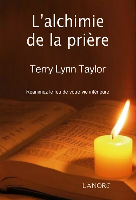 L'alchimie de la prière - Réanimez le feu de votre vie intérieure - Terry Lynn Taylor - EDITIONS FERNAND LANORE