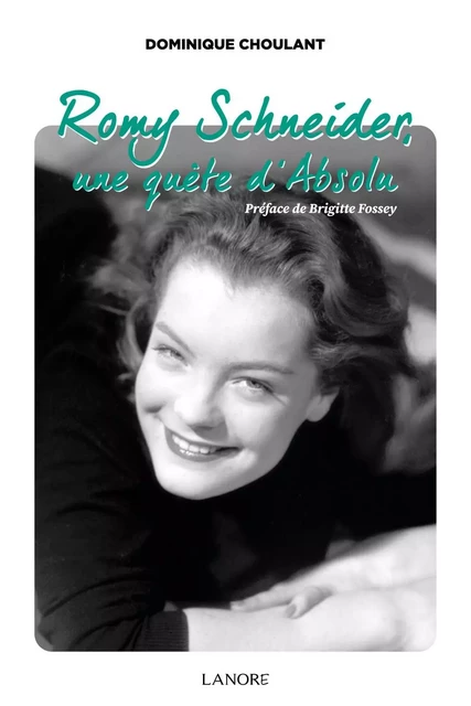 Romy Schneider, une quête d'Absolu - Dominique Choulant - EDITIONS FERNAND LANORE