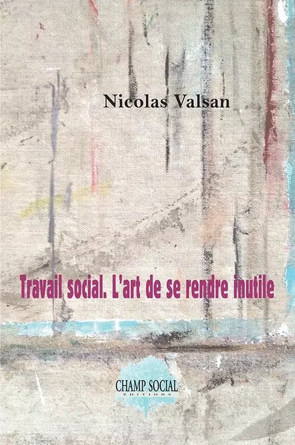 Travail social.  L’art de se rendre inutile - Nicolas VALSAN - CHAMP SOCIAL