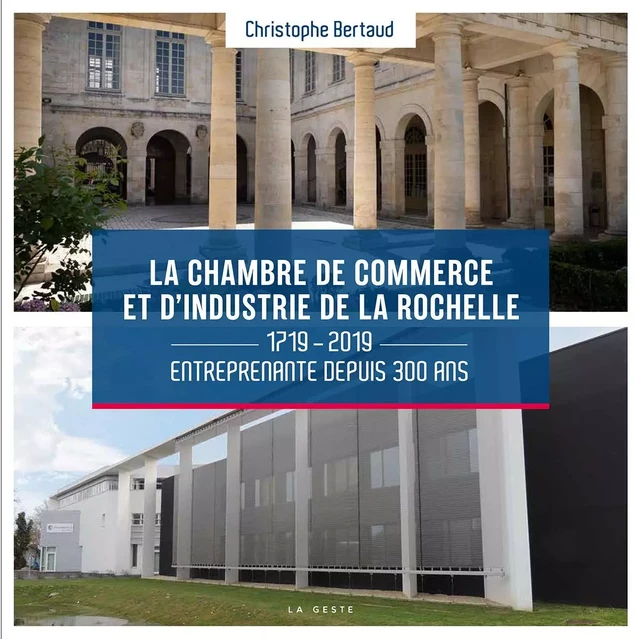 LA CHAMBRE DE COMMERCE ET D'INDUSTRIE DE LA ROCHELLE - 1719-2019 ENTREPRENANTE DEPUIS 300 ANS - CHRISTOPHE BERTAUD - GESTE