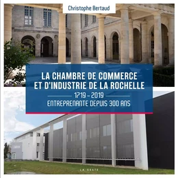 LA CHAMBRE DE COMMERCE ET D'INDUSTRIE DE LA ROCHELLE - 1719-2019 ENTREPRENANTE DEPUIS 300 ANS