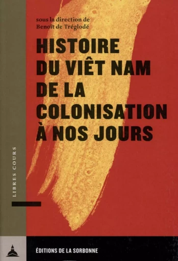 Histoire du Viêt Nam de la colonisation à nos jours - Benoît de Tréglodé - ED SORBONNE