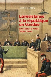 LA RESISTANCE A LA REPUBLIQUE EN VENDEE - DE DREYFUS A PETAIN (1894-1944)