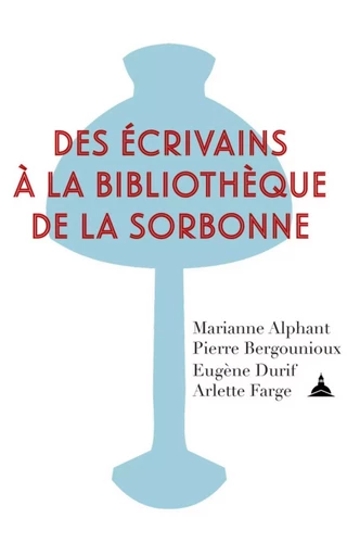 Des écrivains à la bibliothèque de la Sorbonne - Pierre BERGOUNIOUX, Eugène Durif, Arlette Farge, Marianne Alphant - ED SORBONNE