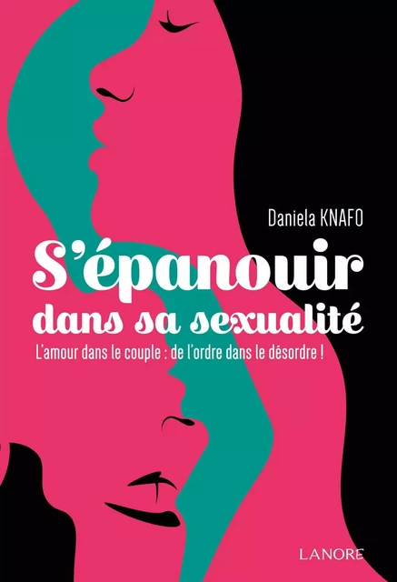 S'épanouir dans sa sexualité - L'amour dans le couple : de l'ordre dans le désordre ! - Daniela Knafo - EDITIONS FERNAND LANORE