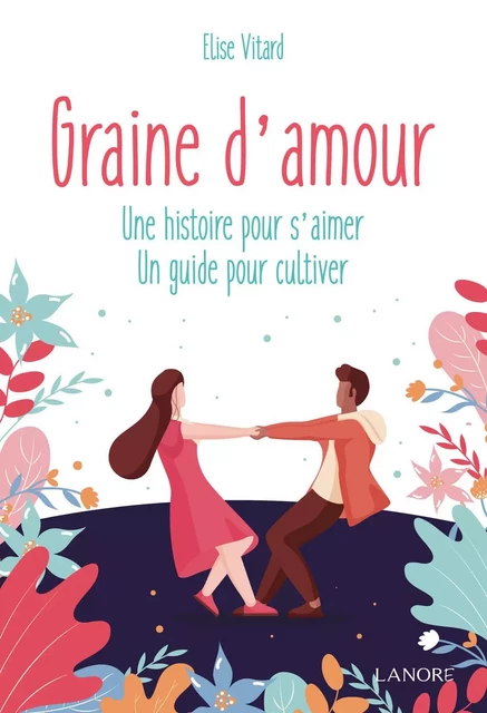 Graine d'amour - Une histoire pour s'aimer - Un guide pour cultiver - Elise Vitard - EDITIONS FERNAND LANORE