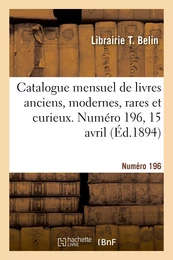 Catalogue mensuel de livres anciens, modernes, rares et curieux. Numéro 196, 15 avril