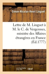 Lettre de M. Linguet à M. le C. de Vergennes, ministre des Affaires étrangères en France