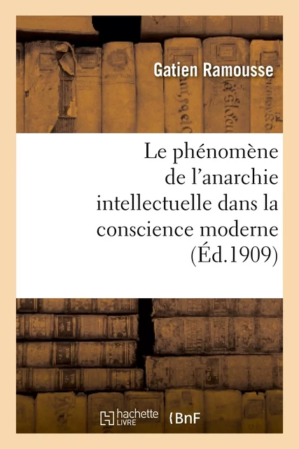 Le phénomène de l'anarchie intellectuelle dans la conscience moderne : thèse pour le doctorat - Gatien Ramousse - HACHETTE BNF