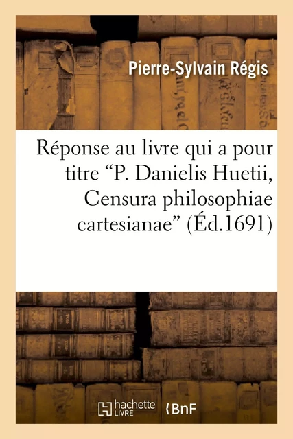 Réponse au livre qui a pour titre P. Danielis Huetii, Censura philosophiae cartesianae - Pierre-Sylvain Régis - HACHETTE BNF