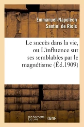 Le succès dans la vie, ou L'influence sur ses semblables par le magnétisme, l'hypnotisme