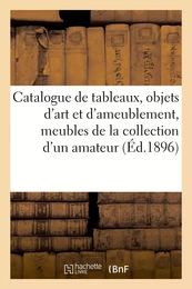 Catalogue de tableaux, objets d'art et d'ameublement, meubles, bronzes de la collection d'un amateur