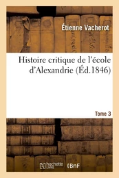 Histoire critique de l'école d'Alexandrie. T. 3