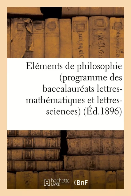 Eléments de philosophie (programme des baccalauréats lettres-mathématiques et lettres-sciences) -  - HACHETTE BNF