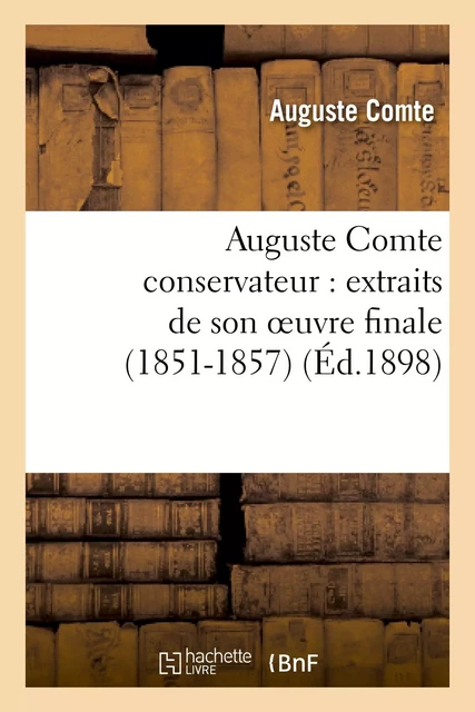 Auguste Comte conservateur : extraits de son oeuvre finale (1851-1857) - Auguste Comte - HACHETTE BNF