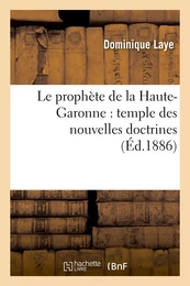 Le prophète de la Haute-Garonne : temple des nouvelles doctrines : un travail de trente ans