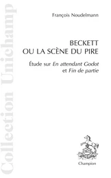 BECKETT OU LA SCENE DU PIRE. ETUDE SUR EN ATTENDANT GODOT ET FIN DE PARTIE.