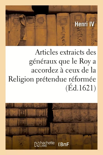 Articles extraicts des généraux que le Roy a accordez à ceux de la Religion prétendue réformée -  Henri IV - HACHETTE BNF