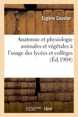 Anatomie et physiologie animales et végétales à l'usage des lycées et collèges -  Caustier - HACHETTE BNF