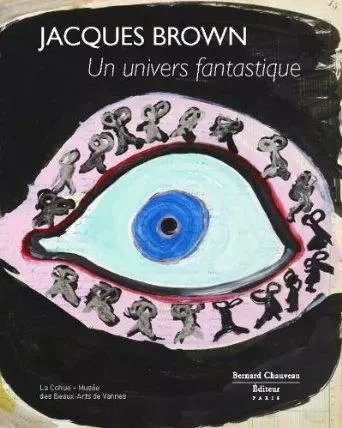 Jacques Brown, un univers fantastique - [exposition, Vannes, 1er juin-6 octobre 2013], La Cohue-Musée des beaux-arts de Vannes -  - B CHAUVEAU