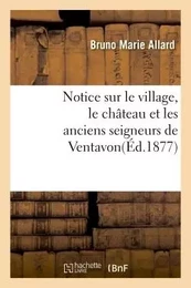 Notice sur le village, le château et les anciens seigneurs de Ventavon