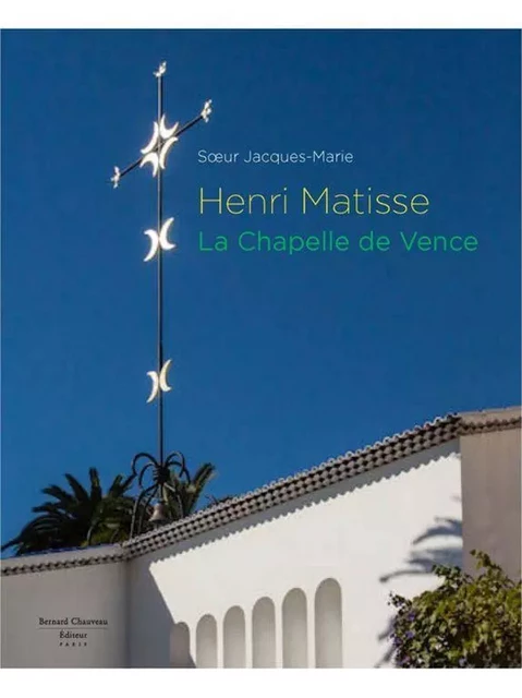 HENRI MATISSE : LA CHAPELLE DE VENCE -  S UR JACQUES-MARIE - B CHAUVEAU