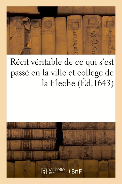 Récit véritable de ce qui s'est passé en la ville et college de la Fleche -  Collectif - HACHETTE BNF