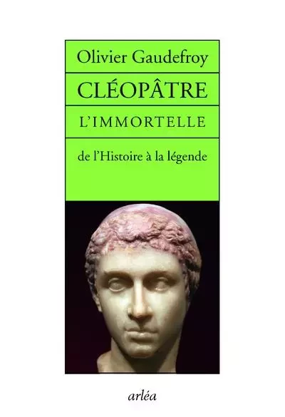 Cléopâtre L'immortelle de l'histoire de la légende - Olivier Gaudefroy - Arlea