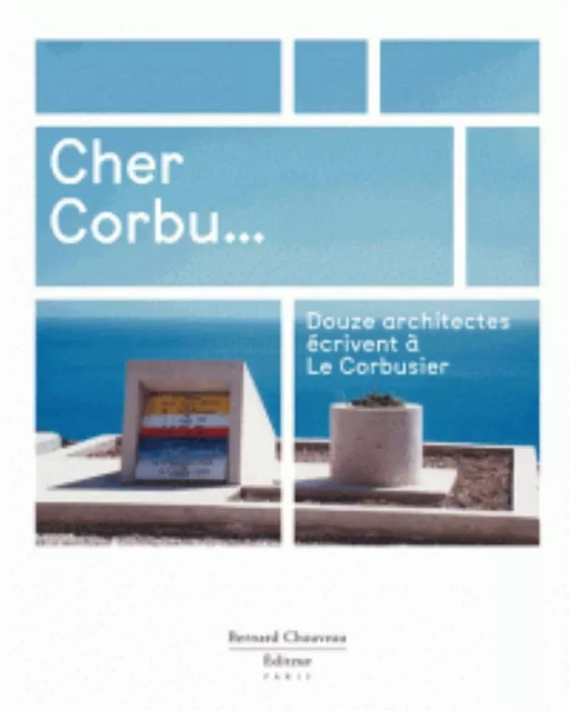 Cher Corbu - douze architectes écrivent à Le Corbusier -  - B CHAUVEAU