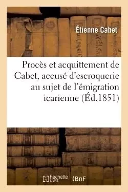 Procès et acquittement de Cabet, accusé d'escroquerie au sujet de l'émigration icarienne - Étienne Cabet - HACHETTE BNF