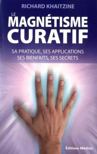 Le magnétisme curatif - Sa pratique, ses applications, ses bienfaits, ses secrets - Richard Khaitzine - Dervy