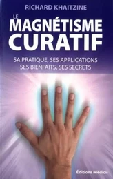 Le magnétisme curatif - Sa pratique, ses applications, ses bienfaits, ses secrets