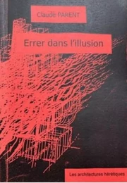 CLAUDE PARENT - ERRER DANS L'ILLUSION