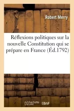 Réflexions politiques sur nouvelle Constitution qui se prépare en France , adressées à la République -  Merry - HACHETTE BNF