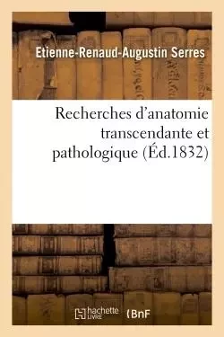 Recherches d'anatomie transcendante et pathologique - Etienne-Renaud-Augustin Serres - HACHETTE BNF