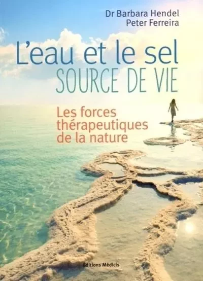 L'eau et le sel, source de vie - Les forces thérapeutiques de la nature - Peter Ferreira, Barbara Hendel - Dervy