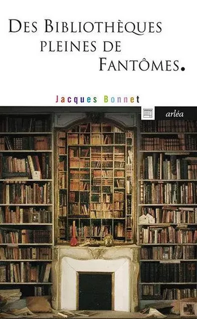 Des bibliothèques pleines de fantômes - Jacques Bonnet - Arlea