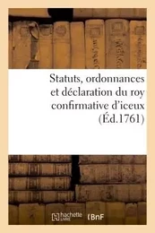 Statuts, ordonnances et déclaration du roy confirmative d'iceux