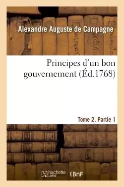 Principes d'un bon gouvernement Tome 2 Partie 1 - Alexandre Auguste deCampagne - HACHETTE BNF