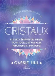 Le guide énergétique des cristaux - Utilisez l'énegie des pierres pour soulager vos maux