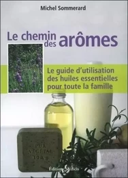 Le chemin des arômes - Le guide d'utilisation des huiles essentielles pour toute la famille