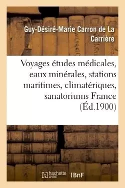 Voyages d'études médicales, eaux minérales, stations maritimes, climatériques, sanatoriums de France - Guy-Désiré-Marie Carron de La Carrière - HACHETTE BNF