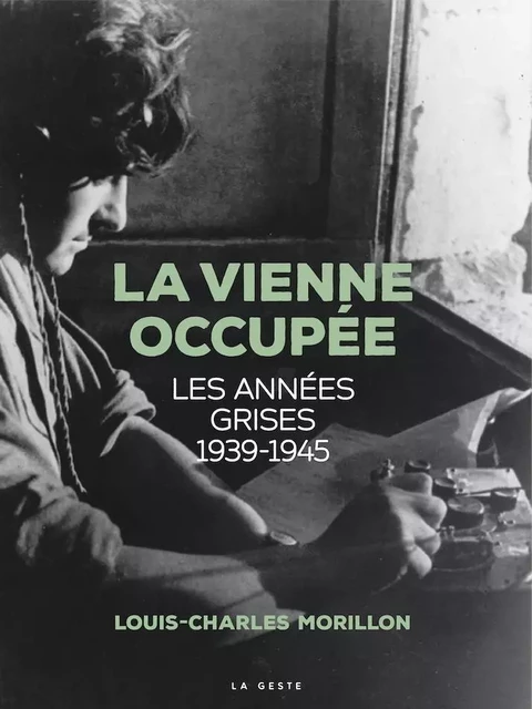 LA VIENNE OCCUPÉE - LES ANNÉES GRISES (1939-1945) - LOUIS-CHARLES MORILLON - GESTE