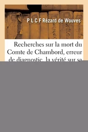 Recherches sur la mort du Comte de Chambord, erreur de diagnostic, la vérité sur sa maladie