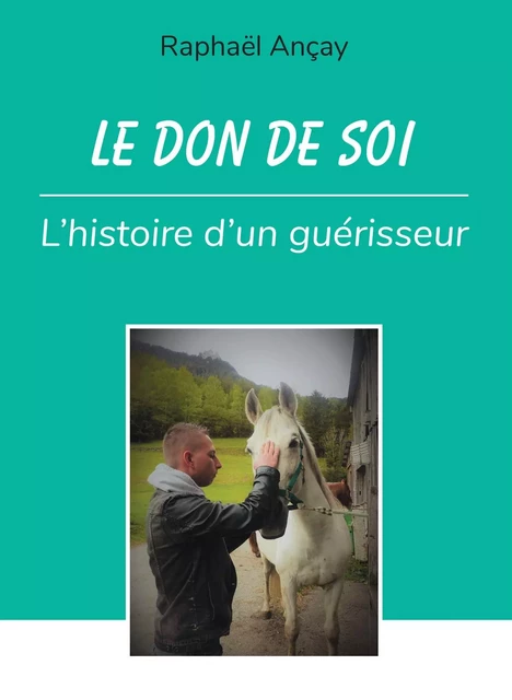 Le don de soi : l'histoire d'un guérisseur - Raphaël Ançay - BOOKELIS