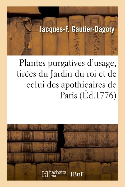 Plantes purgatives d'usage, tirées du Jardin du roi et de celui de MM. les apothicaires de Paris - Jacques-Fabien Gautier-Dagoty - HACHETTE BNF