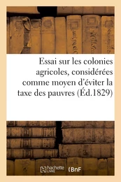 Essai sur les colonies agricoles, considérées comme moyen d'éviter la taxe des pauvres